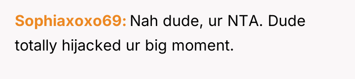 Sophiaxoxo69 Nah dude, ur NTA. Dude totally hijacked ur big...
