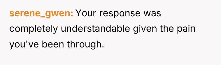 serene_gwen Your response was completely understandable given the pain you've...