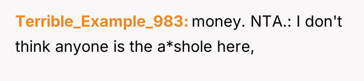 Terrible_Example_983 money. NTA.: I don't think anyone is the a*shole...