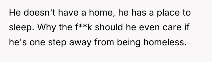 He doesn't have a home, he has a place to...