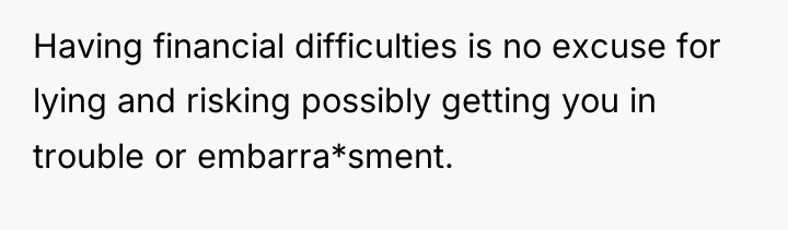Having financial difficulties is no excuse for lying and risking...