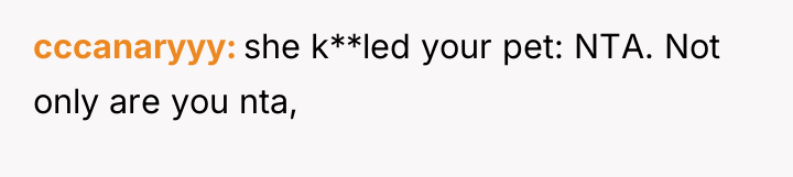 cccanaryyy she k**led your pet: NTA. Not only are you...