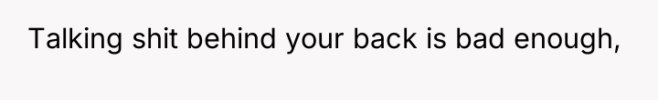 Talking shit behind your back is bad enough,