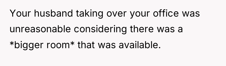 Your husband taking over your office was unreasonable considering there...