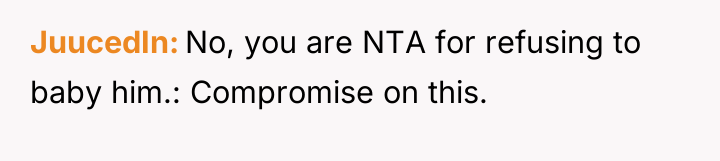 JuucedIn No, you are NTA for refusing to baby him.:...