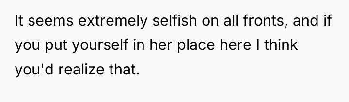 It seems extremely selfish on all fronts, and if you...