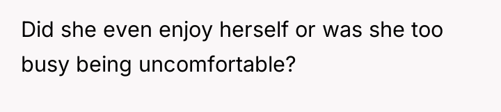 Did she even enjoy herself or was she too busy...