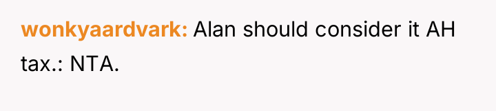 wonkyaardvark Alan should consider it AH tax.: NTA.