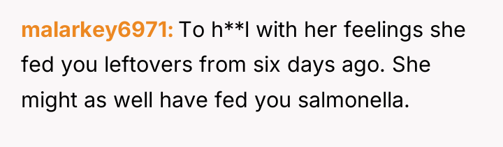 malarkey6971 To h**l with her feelings she fed you leftovers...
