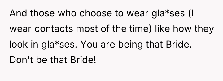 And those who choose to wear gla*ses (I wear contacts...