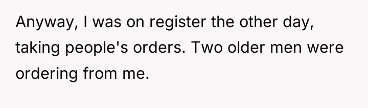 Anyway, I was on register the other day, taking people's...