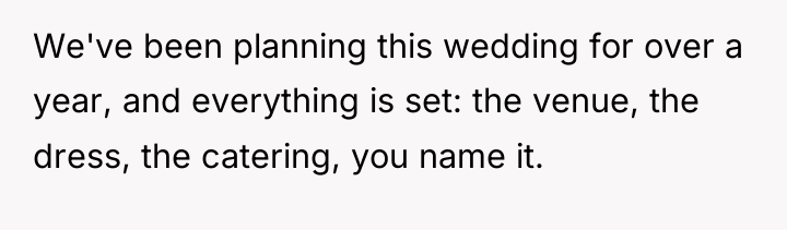 We've been planning this wedding for over a year, and...