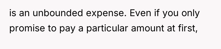 is an unbounded expense. Even if you only promise to...