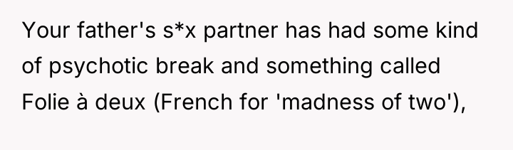 Your father's s*x partner has had some kind of psychotic...