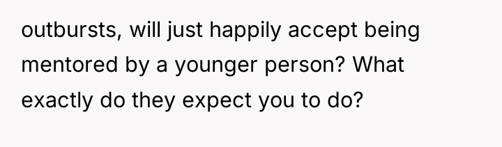 outbursts, will just happily accept being mentored by a younger...