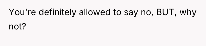 You're definitely allowed to say no, BUT, why not?