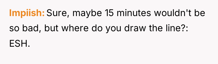 Impiish Sure, maybe 15 minutes wouldn't be so bad, but...