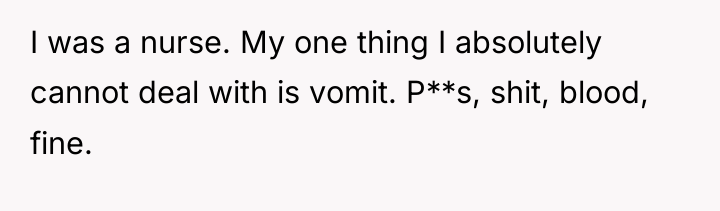 I was a nurse. My one thing I absolutely cannot...