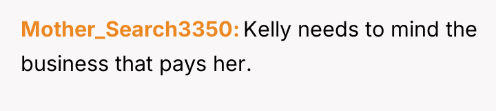Mother_Search3350 Kelly needs to mind the business that pays her.