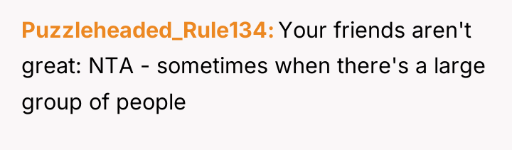 Puzzleheaded_Rule134 Your friends aren't great: NTA - sometimes when there's...