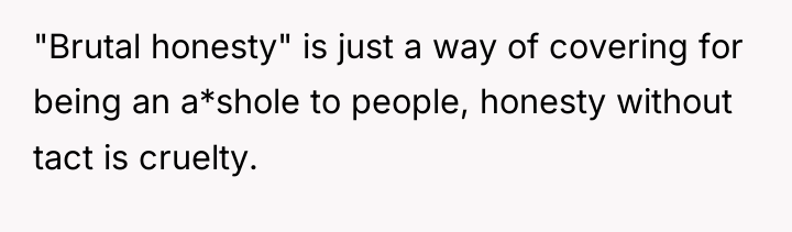"Brutal honesty" is just a way of covering for being...