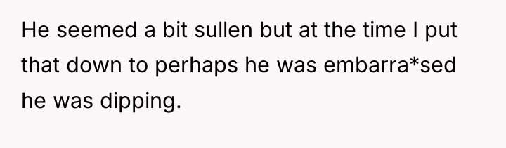 He seemed a bit sullen but at the time I...