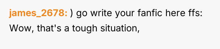 james_2678 ) go write your fanfic here ffs: Wow, that's...