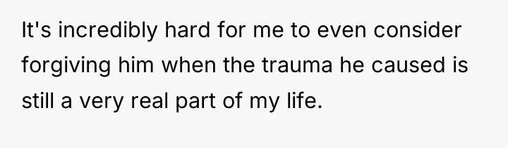It's incredibly hard for me to even consider forgiving him...