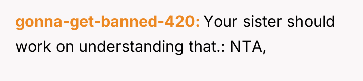 gonna-get-banned-420 Your sister should work on understanding that.: NTA,