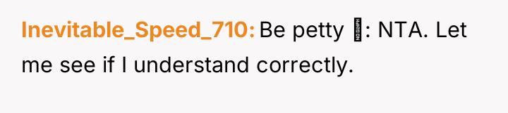 Inevitable_Speed_710 Be petty : NTA. Let me see if I...