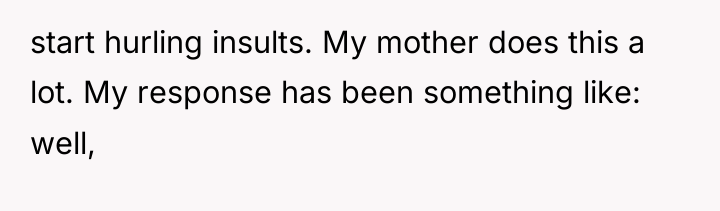 start hurling insults. My mother does this a lot. My...