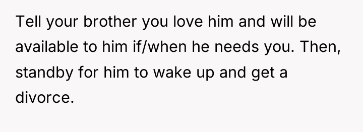 Tell your brother you love him and will be available...