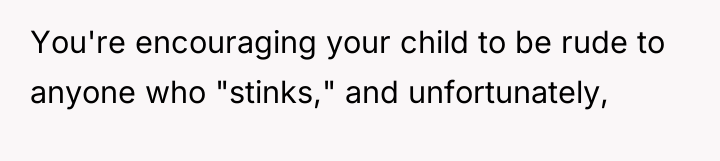 You're encouraging your child to be rude to anyone who...