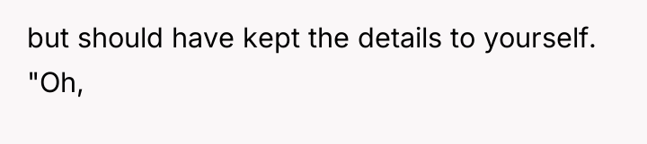 but should have kept the details to yourself. "Oh,