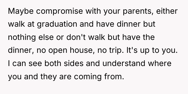 Maybe compromise with your parents, either walk at graduation and...