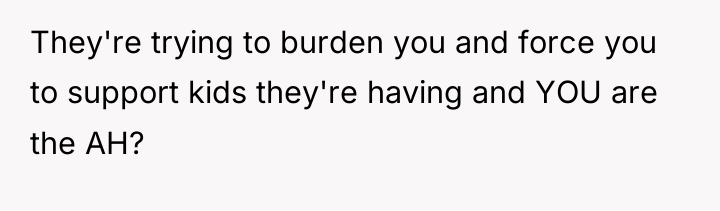 They're trying to burden you and force you to support...