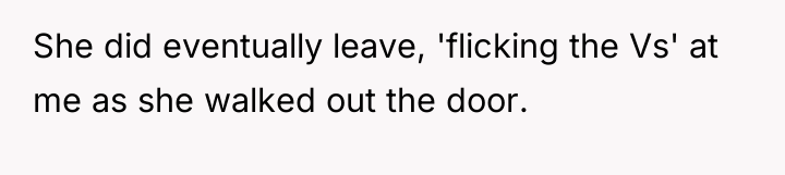 She did eventually leave, 'flicking the Vs' at me as...