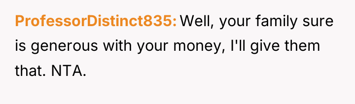 ProfessorDistinct835 Well, your family sure is generous with your money,...