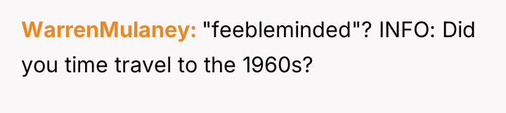 WarrenMulaney "feebleminded"? INFO: Did you time travel to the 1960s?