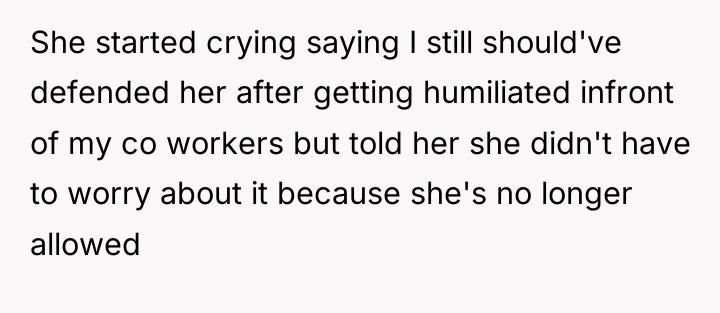 She started crying saying I still should've defended her after...