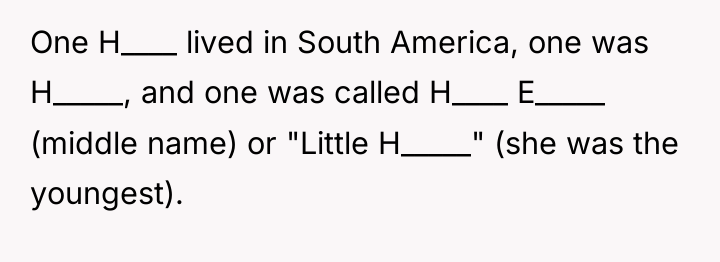 One H____ lived in South America, one was H_____, and...