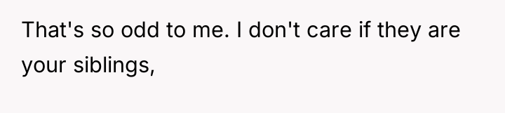 That's so odd to me. I don't care if they...