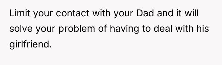 Limit your contact with your Dad and it will solve...