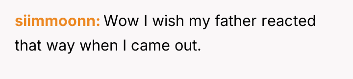 siimmoonn Wow I wish my father reacted that way when...