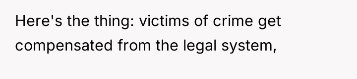 Here's the thing: victims of crime get compensated from the...
