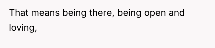 That means being there, being open and loving,
