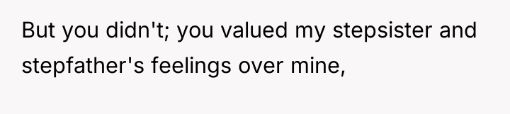 But you didn't; you valued my stepsister and stepfather's feelings...