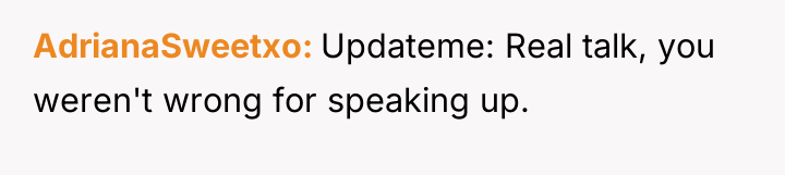 AdrianaSweetxo Updateme: Real talk, you weren't wrong for speaking up.