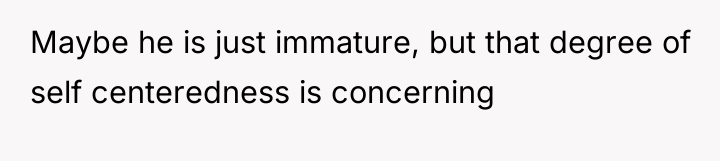 Maybe he is just immature, but that degree of self...