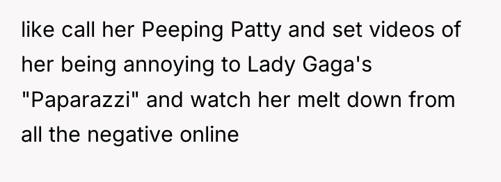 like call her Peeping Patty and set videos of her...